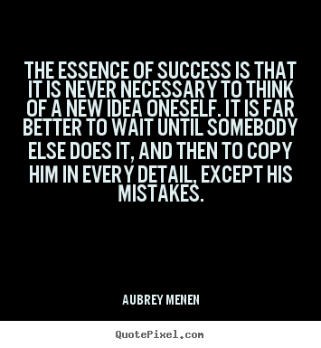 Quotes about success - The essence of success is that it is never necessary..