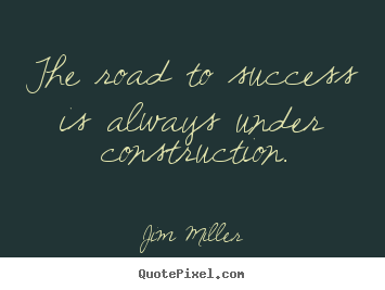 Sayings about success - The road to success is always under construction.