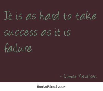 Louise Nevelson picture sayings - It is as hard to take success as it is failure. - Success quote