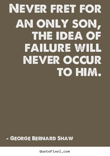 Success quotes - Never fret for an only son, the idea of failure will never..