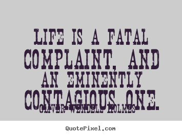 Life is a fatal complaint, and an eminently contagious one. Oliver Wendell Holmes great success quotes