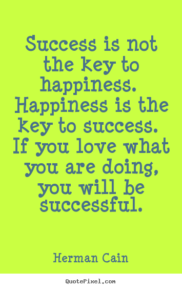 Herman Cain picture quotes - Success is not the key to happiness. happiness.. - Success quotes