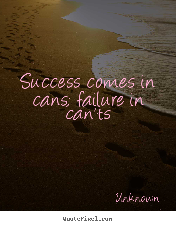 Success quote - Success comes in cans; failure in can'ts
