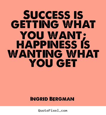 How to make picture quotes about success - Success is getting what you want; happiness is wanting what you get
