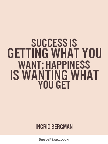 Success quotes - Success is getting what you want; happiness is wanting..