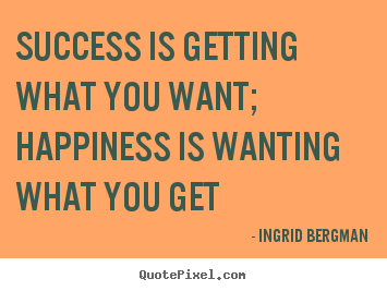 Success quotes - Success is getting what you want; happiness is wanting what you get