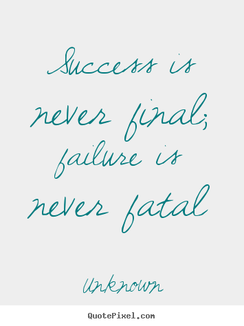 Success quotes - Success is never final; failure is never fatal