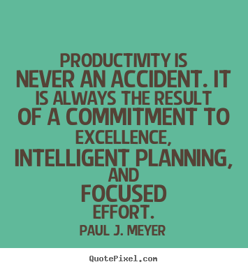 Productivity is never an accident. it is always.. Paul J. Meyer  success quote