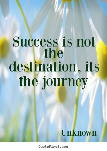Success is not the destination, its the journey Unknown good success quotes