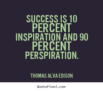 Success is 10 percent inspiration and 90 percent perspiration. Thomas Alva Edison great success quotes