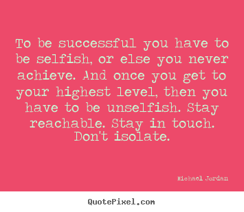 To be successful you have to be selfish, or.. Michael Jordan famous success quotes
