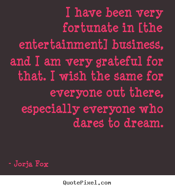 I have been very fortunate in [the entertainment] business,.. Jorja Fox greatest success quotes