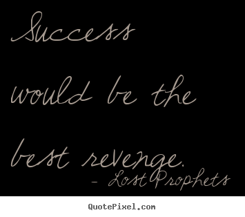 Lost Prophets picture quotes - Success would be the best revenge. - Success quotes