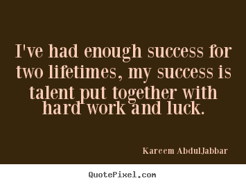 I've had enough success for two lifetimes, my success is.. Kareem Abdul-Jabbar famous success quotes