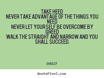 Success sayings - Take heednever take advantage of the things you neednever let..