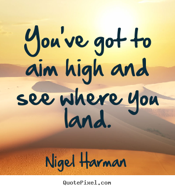 Nigel Harman picture quotes - You've got to aim high and see where you land. - Success sayings