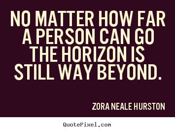 No matter how far a person can go the horizon is still way beyond. Zora Neale Hurston famous success quotes