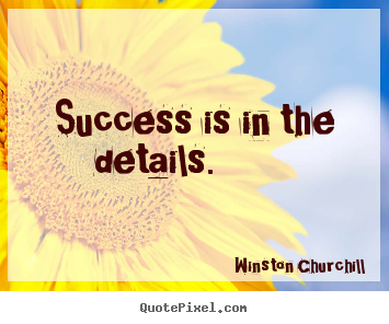Winston Churchill photo quotes - Success is in the details. 			  		 - Success quote