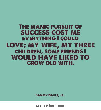 The manic pursuit of success cost me everything i.. Sammy Davis, Jr. top success quotes