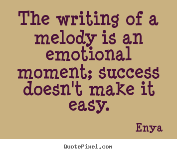 The writing of a melody is an emotional moment; success.. Enya  success quotes