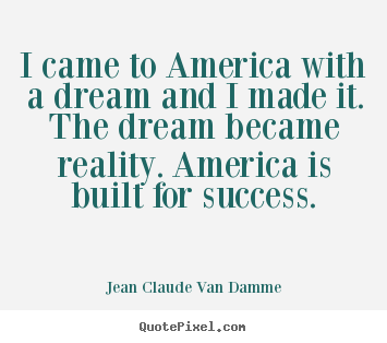 Success quote - I came to america with a dream and i made it. the..