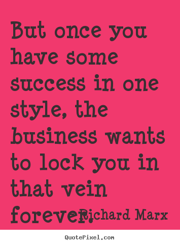 Richard Marx picture quotes - But once you have some success in one style, the business wants to.. - Success quotes