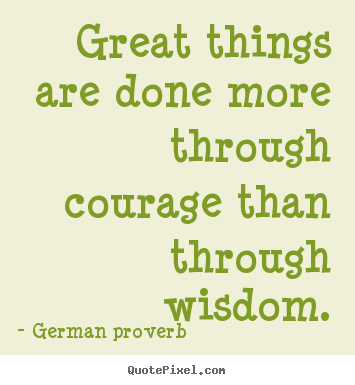 German Proverb picture quotes - Great things are done more through courage than through wisdom. - Success quotes