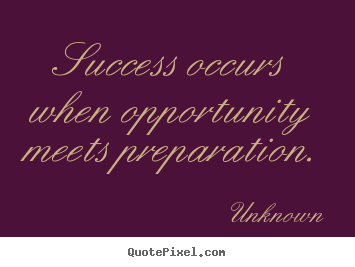 Success occurs when opportunity meets preparation. Unknown  success quotes