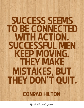 Success seems to be connected with action. successful men keep moving... Conrad Hilton popular success quote