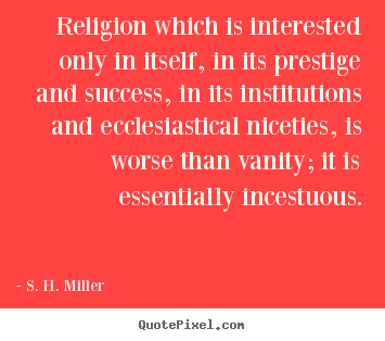S. H. Miller photo quotes - Religion which is interested only in itself, in its prestige.. - Success quotes