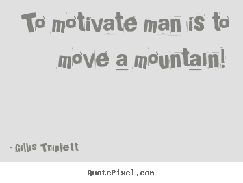 Quote about success - To motivate man is to move a mountain!