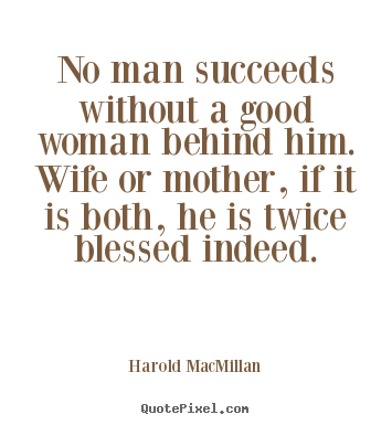 Make personalized image quotes about success - No man succeeds without a good woman behind him. wife or mother, if it..