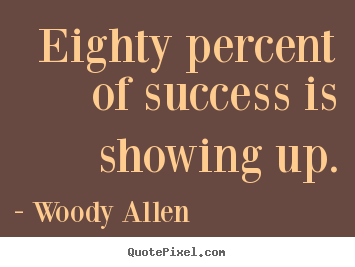 Woody Allen photo quote - Eighty percent of success is showing up. - Success quotes