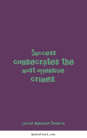 Success quote - Success consecrates the most offensive crimes.