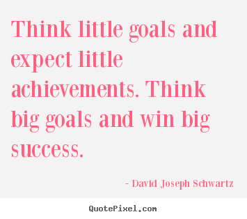 Success quote - Think little goals and expect little achievements...