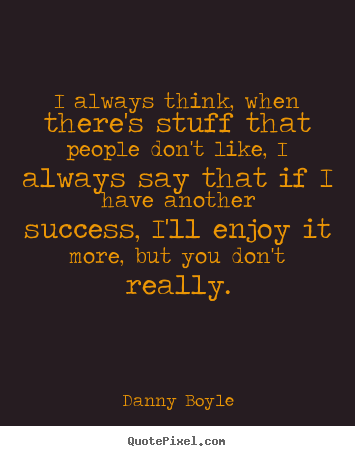 I always think, when there's stuff that people don't like, i always.. Danny Boyle  success quotes