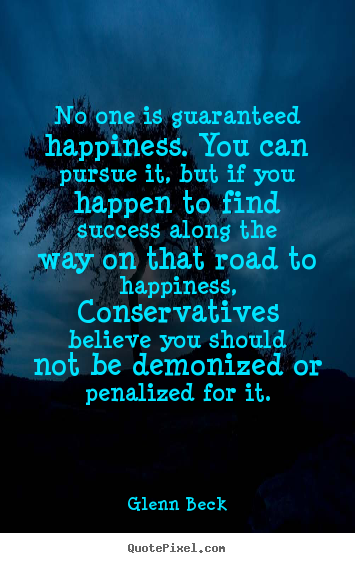 No one is guaranteed happiness. you can pursue it, but.. Glenn Beck top success quotes