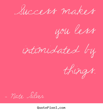 Quotes about success - Success makes you less intimidated by things.