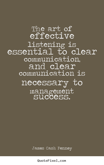 The art of effective listening is essential to clear communication,.. James Cash Penney good success quote