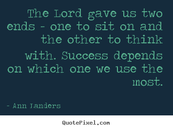 The lord gave us two ends - one to sit on and the other to think.. Ann Landers great success quotes