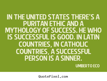 In the united states there's a puritan ethic and a mythology of success... Umberto Eco top success quotes