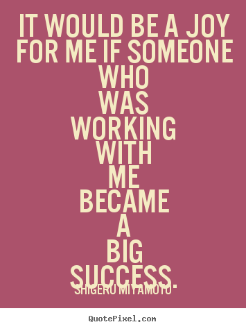 Make picture quote about success - It would be a joy for me if someone who was working with me became..