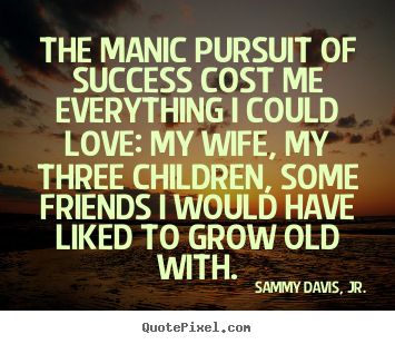 Success quotes - The manic pursuit of success cost me everything i could love:..