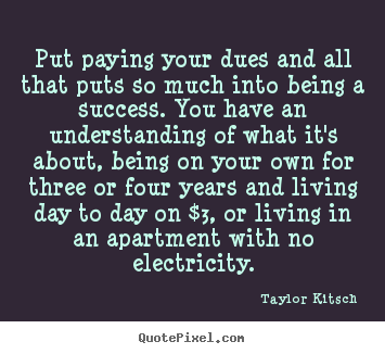 How to make poster sayings about success - Put paying your dues and all that puts so much into being..