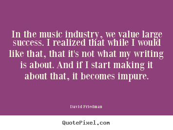 Create your own picture quotes about success - In the music industry, we value large success. i realized that..