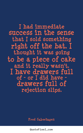 Fred Saberhagen picture quotes - I had immediate success in the sense that i sold something right.. - Success quote