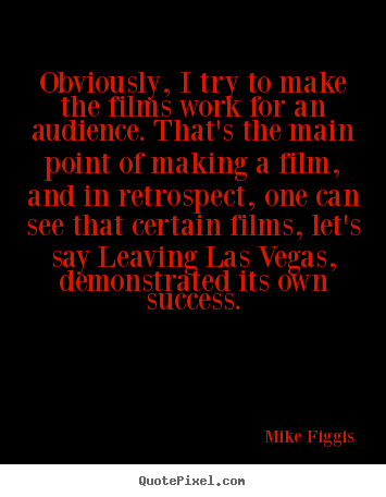 Obviously, i try to make the films work for.. Mike Figgis best success quote