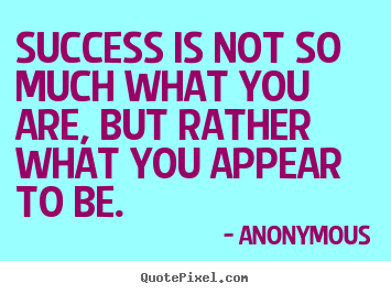 Quotes about success - Success is not so much what you are, but rather what you appear..