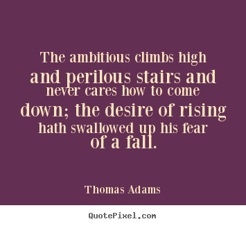 Quote about success - The ambitious climbs high and perilous stairs and never..