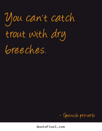 Design your own picture sayings about success - You can't catch trout with dry breeches.